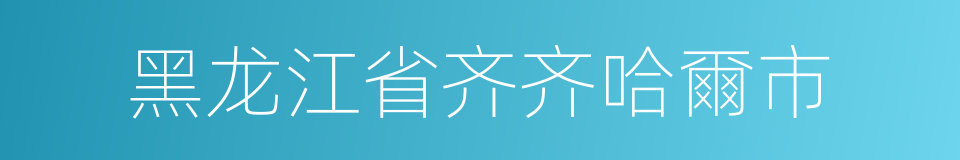 黑龙江省齐齐哈爾市的同義詞