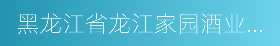 黑龙江省龙江家园酒业有限公司的同义词