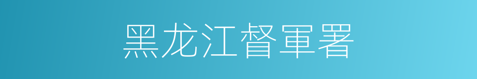 黑龙江督軍署的同義詞