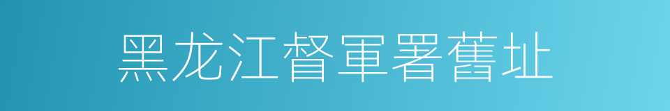 黑龙江督軍署舊址的同義詞