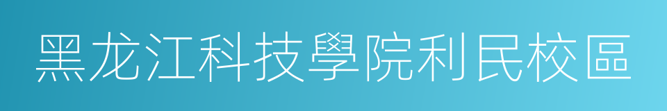 黑龙江科技學院利民校區的同義詞