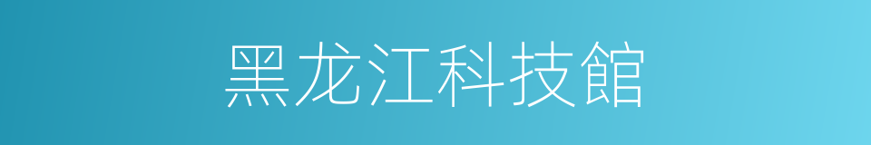 黑龙江科技館的同義詞