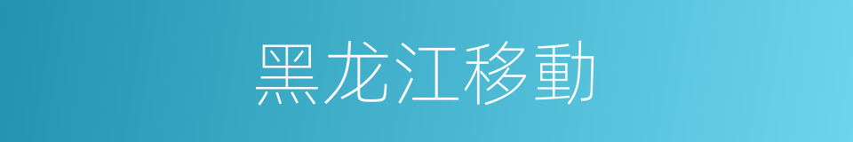 黑龙江移動的同義詞