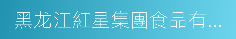 黑龙江紅星集團食品有限公司的同義詞