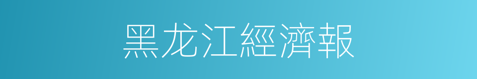 黑龙江經濟報的同義詞