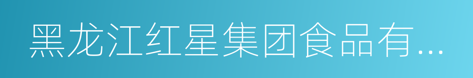 黑龙江红星集团食品有限公司的同义词