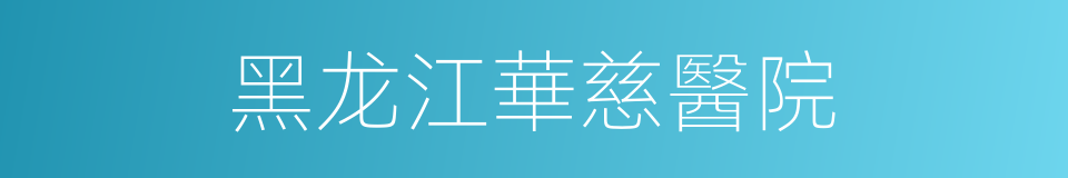 黑龙江華慈醫院的同義詞