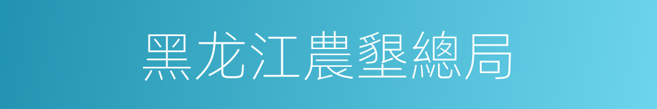 黑龙江農墾總局的同義詞