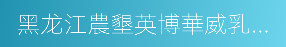 黑龙江農墾英博華威乳業有限公司的同義詞
