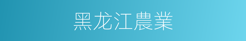 黑龙江農業的同義詞