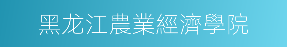 黑龙江農業經濟學院的同義詞