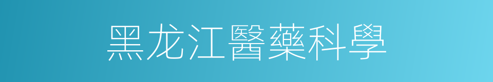 黑龙江醫藥科學的同義詞