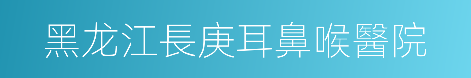 黑龙江長庚耳鼻喉醫院的同義詞