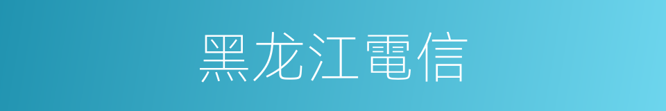黑龙江電信的同義詞