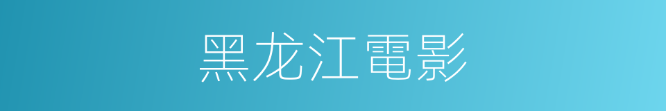 黑龙江電影的同義詞