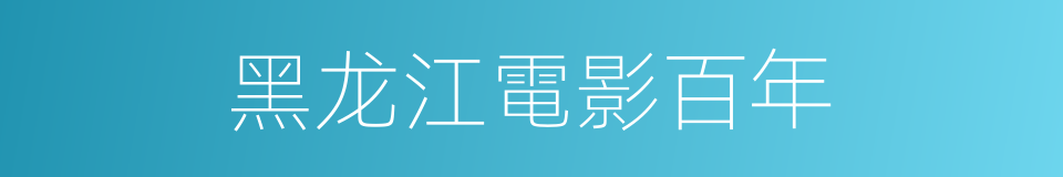 黑龙江電影百年的同義詞