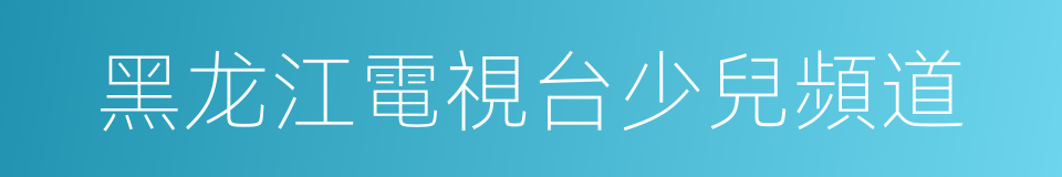 黑龙江電視台少兒頻道的同義詞