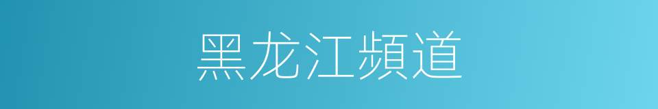 黑龙江頻道的同義詞