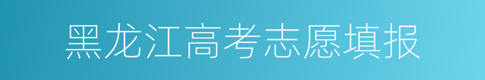 黑龙江高考志愿填报的同义词