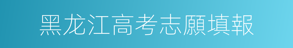 黑龙江高考志願填報的同義詞