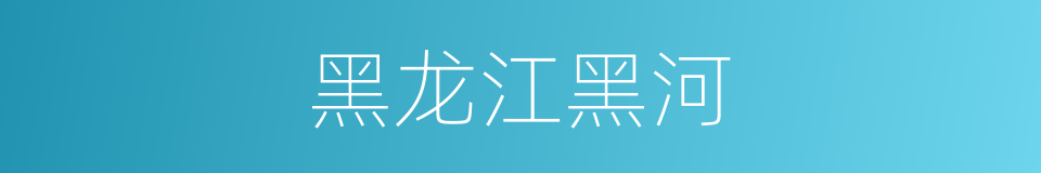 黑龙江黑河的同义词