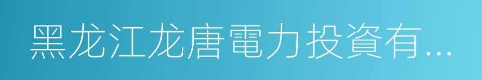 黑龙江龙唐電力投資有限公司的同義詞