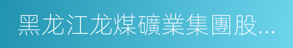 黑龙江龙煤礦業集團股份有限公司的同義詞