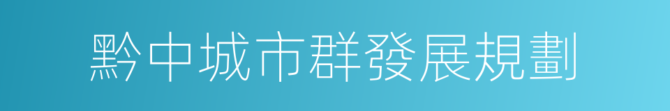 黔中城市群發展規劃的同義詞