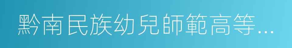 黔南民族幼兒師範高等專科學校的同義詞