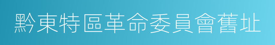 黔東特區革命委員會舊址的同義詞