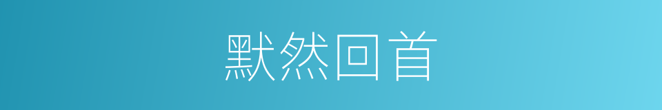 默然回首的意思