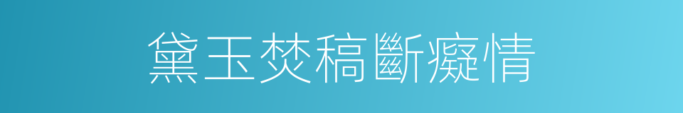 黛玉焚稿斷癡情的同義詞