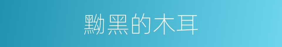黝黑的木耳的同义词