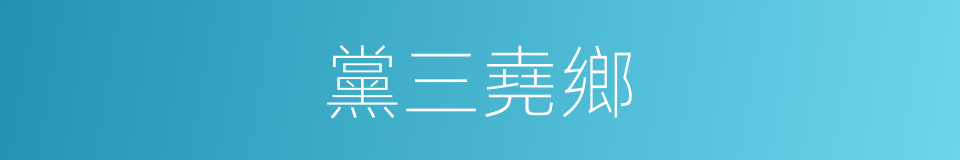 黨三堯鄉的同義詞