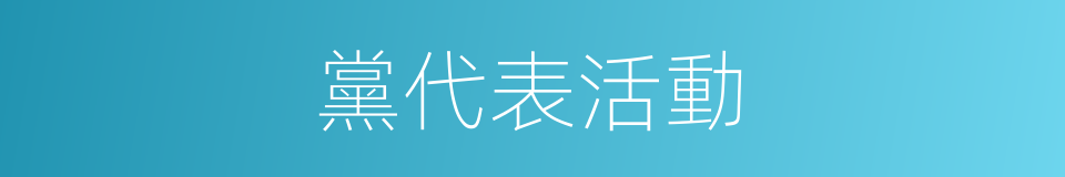 黨代表活動的同義詞