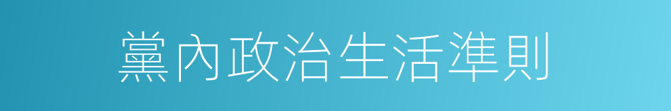 黨內政治生活準則的同義詞
