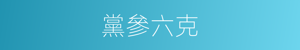 黨參六克的同義詞
