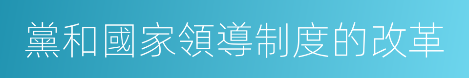 黨和國家領導制度的改革的意思