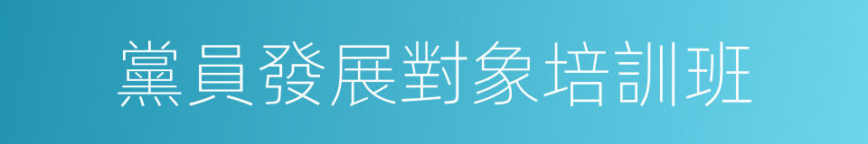 黨員發展對象培訓班的同義詞