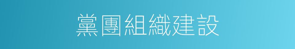 黨團組織建設的同義詞