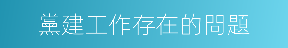 黨建工作存在的問題的同義詞