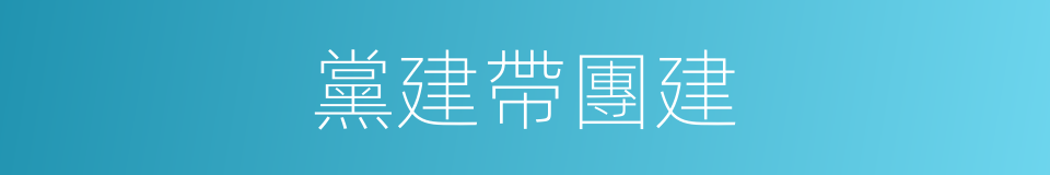 黨建帶團建的同義詞