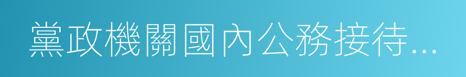 黨政機關國內公務接待管理規定的同義詞