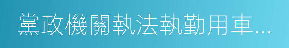 黨政機關執法執勤用車配備使用管理辦法的同義詞