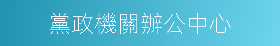 黨政機關辦公中心的同義詞