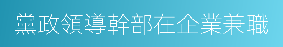 黨政領導幹部在企業兼職的同義詞