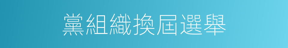 黨組織換屆選舉的同義詞