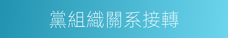 黨組織關系接轉的同義詞