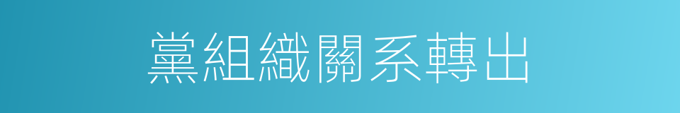 黨組織關系轉出的同義詞