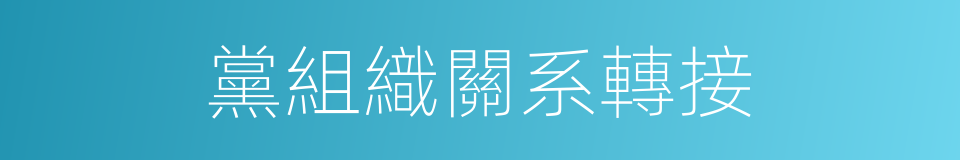 黨組織關系轉接的同義詞